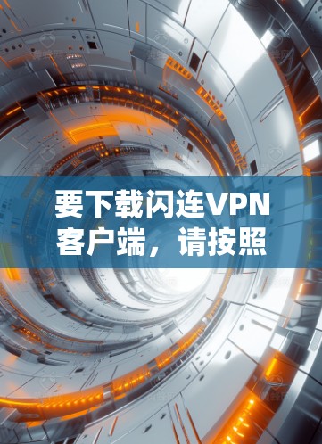 要下载闪连VPN客户端,请按照以下步骤操作 要下载闪连VPN客户端,请按照以下步骤操作