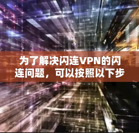 为了解决闪连VPN的闪连问题,可以按照以下步骤进行 为了解决闪连VPN的闪连问题,可以按照以下步骤进行