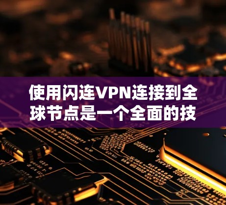 使用闪连VPN连接到全球节点是一个全面的技术挑战,但通过以下步骤可以逐步完成 使用闪连VPN连接到全球节点是一个全面的技术挑战,但通过以下步骤可以逐步完成