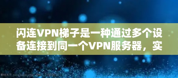 闪连VPN梯子是一种通过多个设备连接到同一个VPN服务器,实现跨服用访问的技术。以下是详细的步骤和解释 闪连VPN梯子是一种通过多个设备连接到同一个VPN服务器,实现跨服用访问的技术。以下是详细的步骤和解释