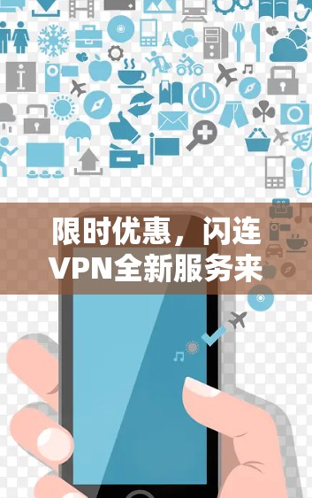 限时优惠,闪连VPN全新服务来袭,让你轻松突破VPN限制 限时优惠,闪连VPN全新服务来袭,让你轻松突破VPN限制