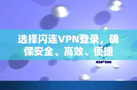 选择闪连VPN登录，确保安全、高效、便捷