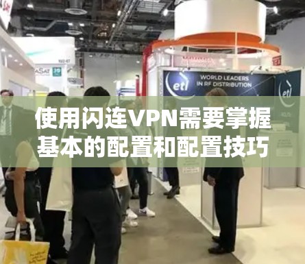 使用闪连VPN需要掌握基本的配置和配置技巧。以下是逐步的解决方案 使用闪连VPN需要掌握基本的配置和配置技巧。以下是逐步的解决方案