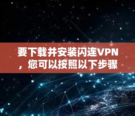 要下载并安装闪连VPN,您可以按照以下步骤操作 要下载并安装闪连VPN,您可以按照以下步骤操作