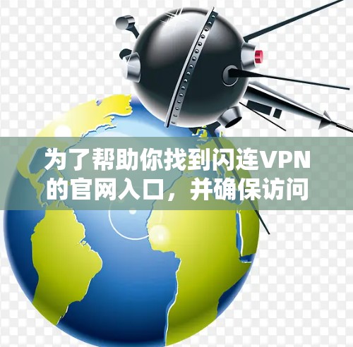 为了帮助你找到闪连VPN的官网入口,并确保访问的安全性,以下是一步步的建议 为了帮助你找到闪连VPN的官网入口,并确保访问的安全性,以下是一步步的建议