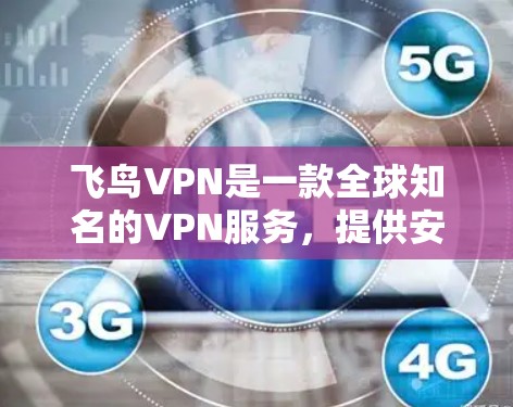 飞鸟VPN是一款全球知名的VPN服务，提供安全、可靠和丰富的访问体验。如果你对VPN下载感兴趣，以下是一些步骤和注意事项，帮助你下载并使用飞鸟VPN