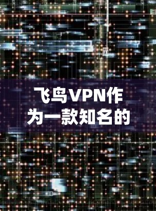 飞鸟VPN作为一款知名的VPN工具,近年来确实发布了多项功能更新,以满足用户的需求。以下是根据查询整理的最新信息 飞鸟VPN作为一款知名的VPN工具,近年来确实发布了多项功能更新,以满足用户的需求。以下是根据查询整理的最新信息