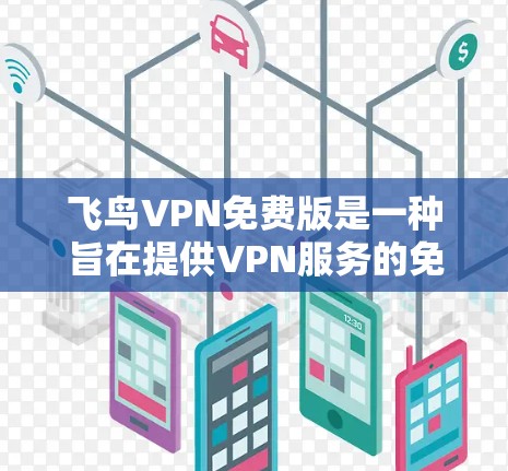 飞鸟VPN免费版是一种旨在提供VPN服务的免费软件工具,适合中国用户使用。以下是关于飞鸟VPN免费版的详细信息 飞鸟VPN免费版是一种旨在提供VPN服务的免费软件工具,适合中国用户使用。以下是关于飞鸟VPN免费版的详细信息