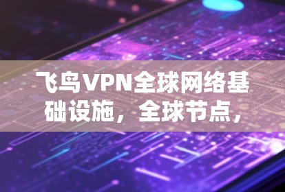 飞鸟VPN全球网络基础设施,全球节点,技术领先,安全可靠 飞鸟VPN全球网络基础设施,全球节点,技术领先,安全可靠