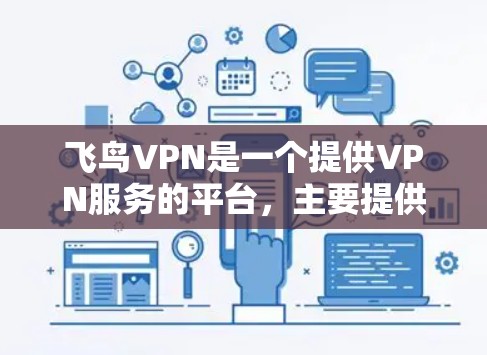 飞鸟VPN是一个提供VPN服务的平台,主要提供在线VPN、移动VPN和移动虚拟网络的服务。用户可以通过飞鸟VPN访问全球 widest范围的VPN服务器,提供安全、可靠、便捷的网络连接 飞鸟VPN是一个提供VPN服务的平台,主要提供在线VPN、移动VPN和移动虚拟网络的服务。用户可以通过飞鸟VPN访问全球 widest范围的VPN服务器,提供安全、可靠、便捷的网络连接