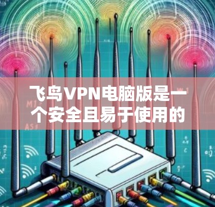飞鸟VPN电脑版是一个安全且易于使用的VPN软件，适合在电脑上进行VPN访问。以下是使用步骤的详细指南