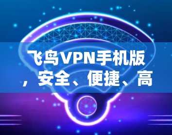 飞鸟VPN手机版,安全、便捷、高效,为你的数据保驾护航 飞鸟VPN手机版,安全、便捷、高效,为你的数据保驾护航