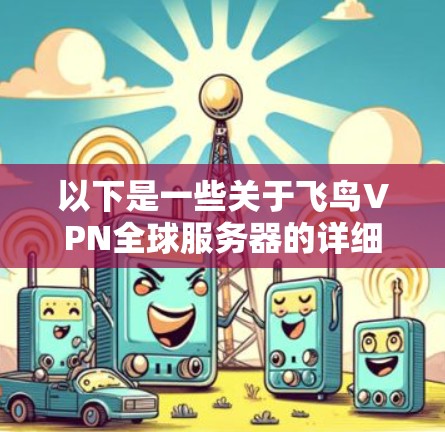 以下是一些关于飞鸟VPN全球服务器的详细介绍 以下是一些关于飞鸟VPN全球服务器的详细介绍