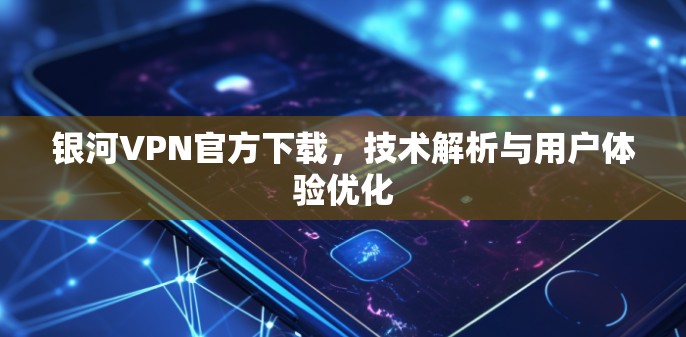 银河VPN官方下载,技术解析与用户体验优化 银河VPN官方下载,技术解析与用户体验优化