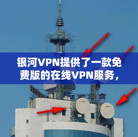 银河VPN提供了一款免费版的在线VPN服务,用户可以在没有付费的情况下享受VPN功能。以下是关于银河VPN免费版的详细信息 银河VPN提供了一款免费版的在线VPN服务,用户可以在没有付费的情况下享受VPN功能。以下是关于银河VPN免费版的详细信息