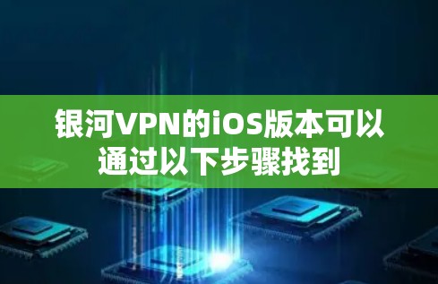 银河VPN的iOS版本可以通过以下步骤找到 银河VPN的iOS版本可以通过以下步骤找到