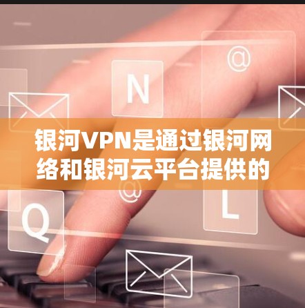 银河VPN是通过银河网络和银河云平台提供的VPN服务,专为高安全性的用户设计,适合处理商业和敏感业务。它采用了先进的加密技术,确保数据安全和隐私 银河VPN是通过银河网络和银河云平台提供的VPN服务,专为高安全性的用户设计,适合处理商业和敏感业务。它采用了先进的加密技术,确保数据安全和隐私