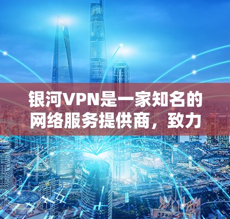 银河VPN是一家知名的网络服务提供商,致力于为用户提供安全、可靠的VPN服务。如果你对银河VPN或VPN服务不太了解,以下是一些关键信息和建议 银河VPN是一家知名的网络服务提供商,致力于为用户提供安全、可靠的VPN服务。如果你对银河VPN或VPN服务不太了解,以下是一些关键信息和建议