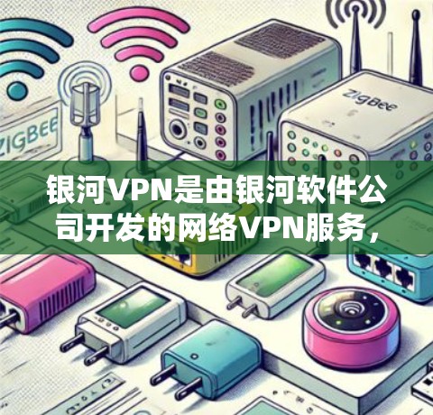 银河VPN是由银河软件公司开发的网络VPN服务，提供多种VPN协议和用户体验。以下是对银河VPN的详细介绍