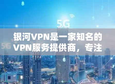 银河VPN是一家知名的VPN服务提供商,专注于提供安全、可靠且高效的VPN解决方案。如果你正在寻找VPN服务,银河VPN可能会是一个不错的选择。以下是关于银河VPN的详细介绍 银河VPN是一家知名的VPN服务提供商,专注于提供安全、可靠且高效的VPN解决方案。如果你正在寻找VPN服务,银河VPN可能会是一个不错的选择。以下是关于银河VPN的详细介绍