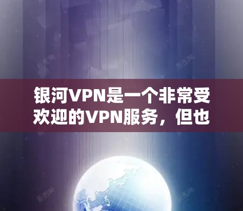 银河VPN是一个非常受欢迎的VPN服务，但也有一些常见的问题可能会让用户感到困扰。以下是一些银河VPN常见的问题及其解决方案