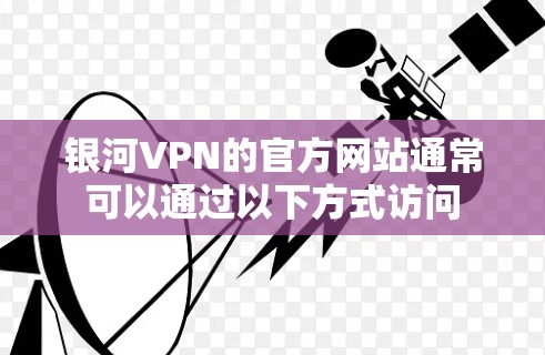 银河VPN的官方网站通常可以通过以下方式访问 银河VPN的官方网站通常可以通过以下方式访问