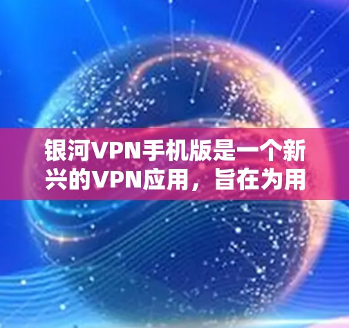 银河VPN手机版是一个新兴的VPN应用，旨在为用户提供高效、安全的网络访问体验。以下是对银河VPN手机版的详细介绍