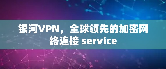 银河VPN,全球领先的加密网络连接 service 银河VPN,全球领先的加密网络连接 service
