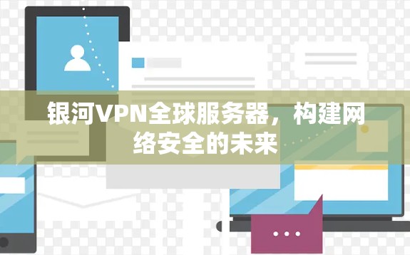 银河VPN全球服务器,构建网络安全的未来 银河VPN全球服务器,构建网络安全的未来