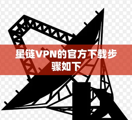星链VPN的官方下载步骤如下 星链VPN的官方下载步骤如下