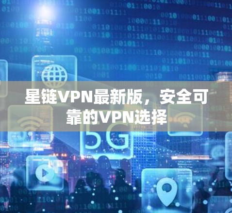 星链VPN最新版，安全可靠的VPN选择