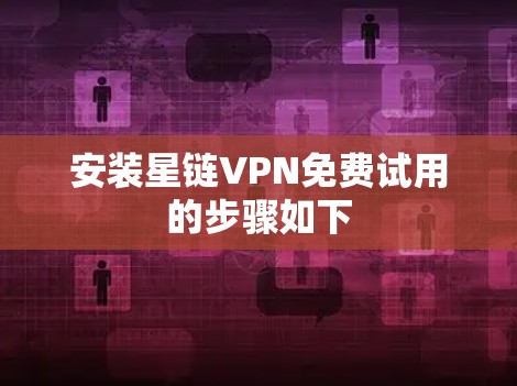 安装星链VPN免费试用的步骤如下 安装星链VPN免费试用的步骤如下