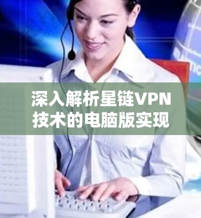 深入解析星链VPN技术的电脑版实现