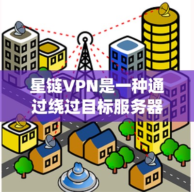 星链VPN是一种通过绕过目标服务器来安全连接的加密技术。以下是详细的步骤指南,帮助你理解和操作星链VPN 星链VPN是一种通过绕过目标服务器来安全连接的加密技术。以下是详细的步骤指南,帮助你理解和操作星链VPN