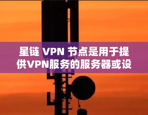星链 VPN 节点是用于提供VPN服务的服务器或设备,用户通过免费连接这些节点即可进行VPN操作。以下是星链 VPN 节点的主要特点、功能以及使用指南 星链 VPN 节点是用于提供VPN服务的服务器或设备,用户通过免费连接这些节点即可进行VPN操作。以下是星链 VPN 节点的主要特点、功能以及使用指南