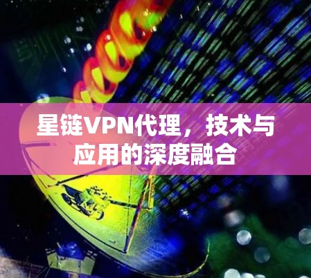 星链VPN代理，技术与应用的深度融合