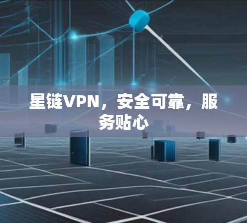 星链VPN,安全可靠,服务贴心 星链VPN,安全可靠,服务贴心