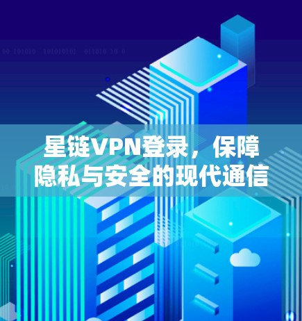 星链VPN登录，保障隐私与安全的现代通信之选