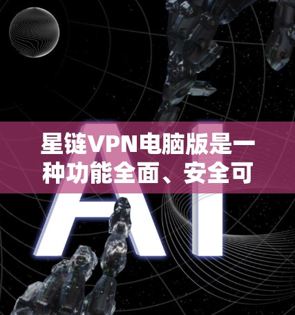星链VPN电脑版是一种功能全面、安全可靠的VPN软件,适合在线浏览、下载文件、支付等用途。以下是关于星链VPN电脑版的详细信息 星链VPN电脑版是一种功能全面、安全可靠的VPN软件,适合在线浏览、下载文件、支付等用途。以下是关于星链VPN电脑版的详细信息