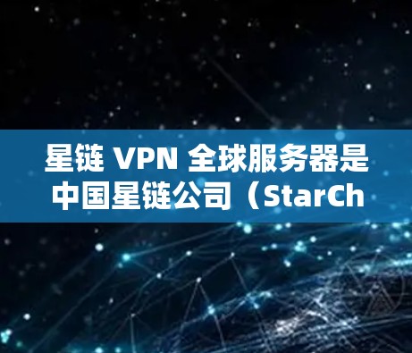 星链 VPN 全球服务器是中国星链公司（StarChain）推出的加密VPN服务，旨在提供安全、可靠和高效的信息传输体验。以下是对星链 VPN 的详细分析
