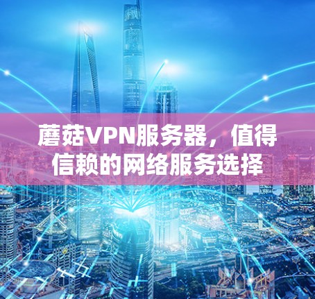 蘑菇VPN服务器,值得信赖的网络服务选择 蘑菇VPN服务器,值得信赖的网络服务选择