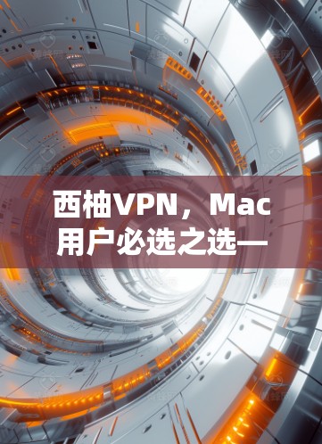西柚VPN，Mac用户必选之选—深度加密，多设备，性能超群
