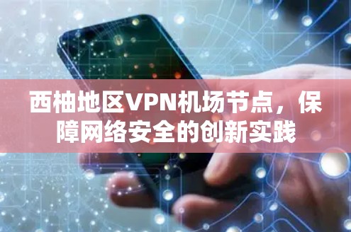 西柚地区VPN机场节点，保障网络安全的创新实践