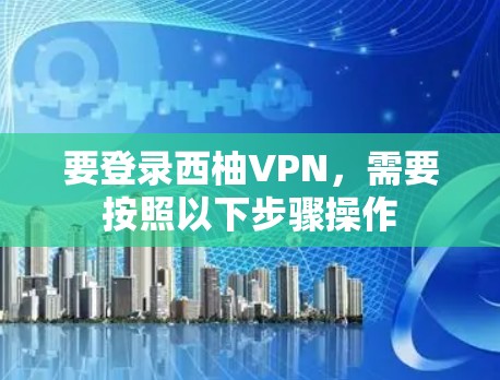 要登录西柚VPN，需要按照以下步骤操作