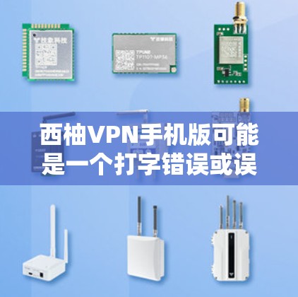 西柚VPN手机版可能是一个打字错误或误称,您指的是什么?如果是指某种VPN应用,您可以通过以下步骤获取帮助 西柚VPN手机版可能是一个打字错误或误称,您指的是什么?如果是指某种VPN应用,您可以通过以下步骤获取帮助
