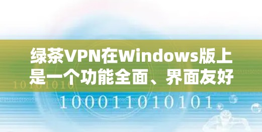 绿茶VPN在Windows版上是一个功能全面、界面友好的VPN软件,支持多种协议和端到端加密,适合多种设备访问。以下是关于绿茶Windows版的详细信息 绿茶VPN在Windows版上是一个功能全面、界面友好的VPN软件,支持多种协议和端到端加密,适合多种设备访问。以下是关于绿茶Windows版的详细信息