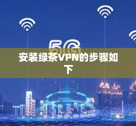 安装绿茶VPN的步骤如下 安装绿茶VPN的步骤如下