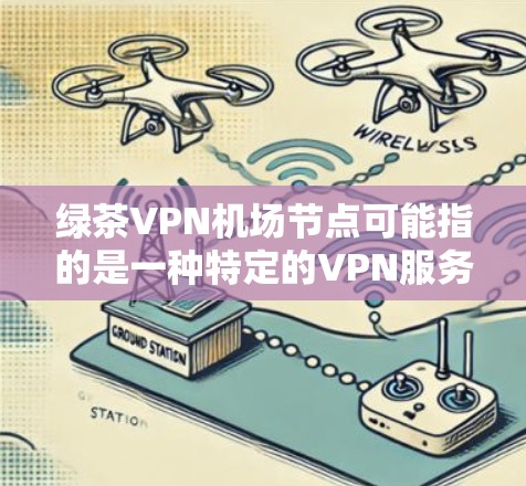 绿茶VPN机场节点可能指的是一种特定的VPN服务或网络环境,通常位于机场附近的区域。这类VPN节点可能提供VPN服务,方便玩家或用户在机场附近使用 绿茶VPN机场节点可能指的是一种特定的VPN服务或网络环境,通常位于机场附近的区域。这类VPN节点可能提供VPN服务,方便玩家或用户在机场附近使用