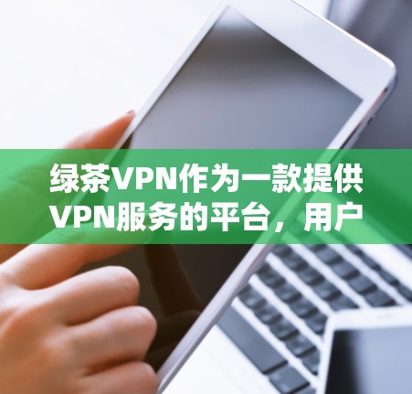 绿茶VPN作为一款提供VPN服务的平台，用户在使用过程中可能会遇到一些常见问题。以下是一些常见的问题及其解决方案