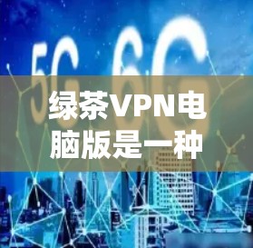 绿茶VPN电脑版是一种通过电脑设备访问传统VPN服务的技术,允许用户在本地使用VPN服务器,无需额外设备,如手机或电脑。以下是关于绿茶VPN电脑版的详细分析 绿茶VPN电脑版是一种通过电脑设备访问传统VPN服务的技术,允许用户在本地使用VPN服务器,无需额外设备,如手机或电脑。以下是关于绿茶VPN电脑版的详细分析